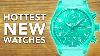 10 New Watches You Ve Got To See In 2024